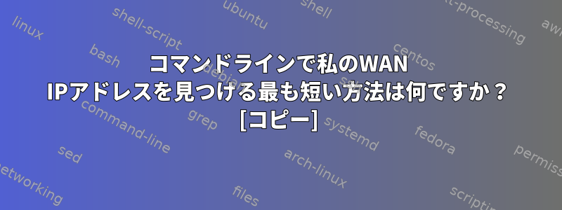 コマンドラインで私のWAN IPアドレスを見つける最も短い方法は何ですか？ [コピー]