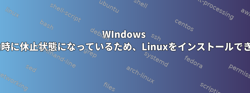 WIndows 8.1は起動時に休止状態になっているため、Linuxをインストールできません。