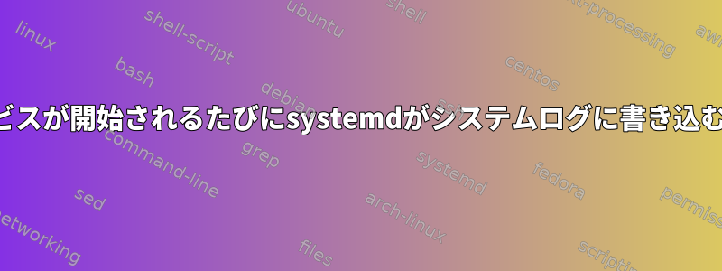 同じサービスが開始されるたびにsystemdがシステムログに書き込むのを防ぐ