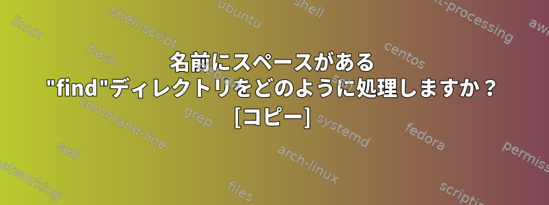 名前にスペースがある "find"ディレクトリをどのように処理しますか？ [コピー]