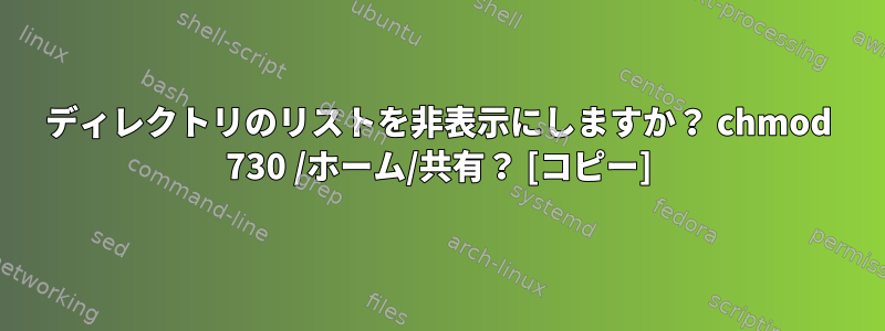 ディレクトリのリストを非表示にしますか？ chmod 730 /ホーム/共有？ [コピー]