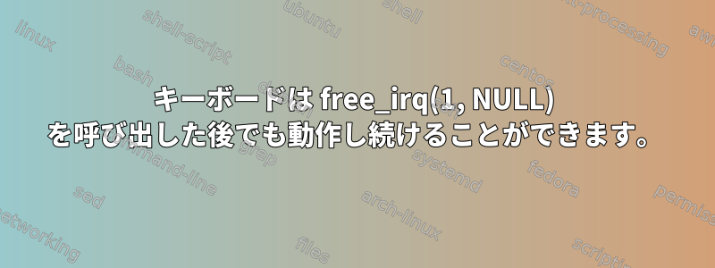 キーボードは free_irq(1, NULL) を呼び出した後でも動作し続けることができます。