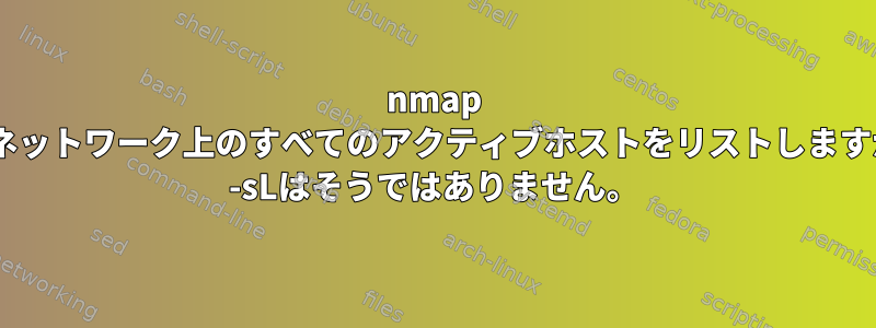 nmap -snは私のネットワーク上のすべてのアクティブホストをリストしますが、nmap -sLはそうではありません。