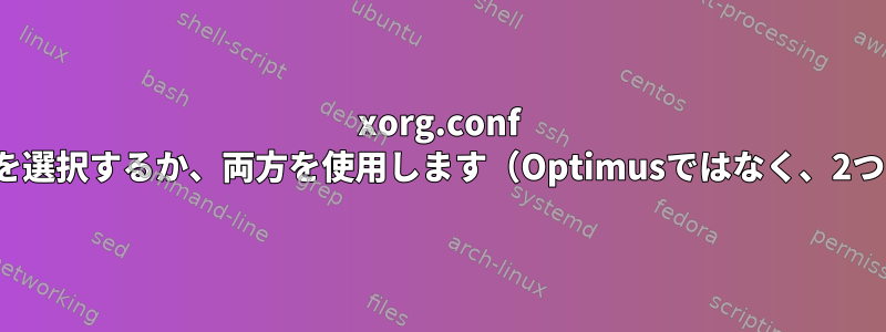 xorg.conf IntelとNVIDIAのいずれかを選択するか、両方を使用します（Optimusではなく、2つの別々のグラフィック）。