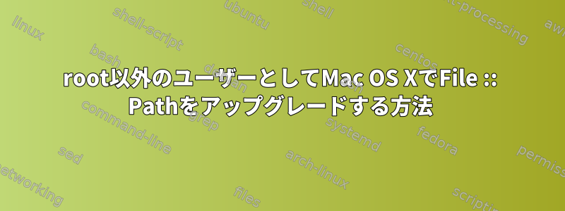 root以外のユーザーとしてMac OS XでFile :: Pathをアップグレードする方法