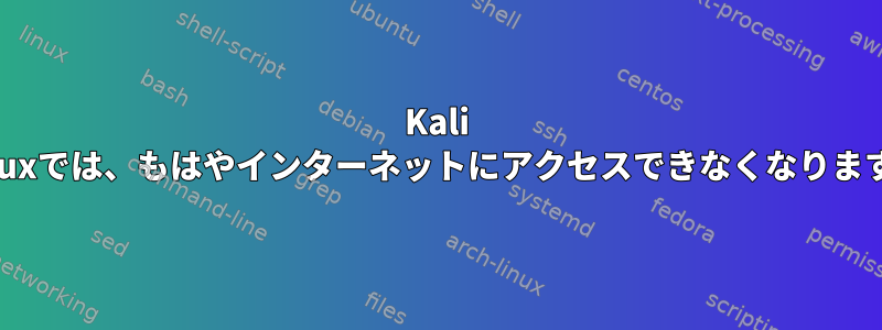 Kali Linuxでは、もはやインターネットにアクセスできなくなります。