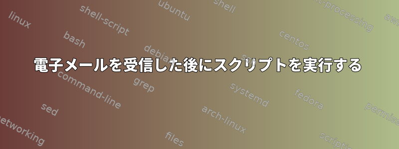 電子メールを受信した後にスクリプトを実行する