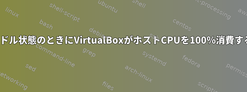 Linuxゲストがアイドル状態のときにVirtualBoxがホストCPUを100％消費するのはなぜですか？