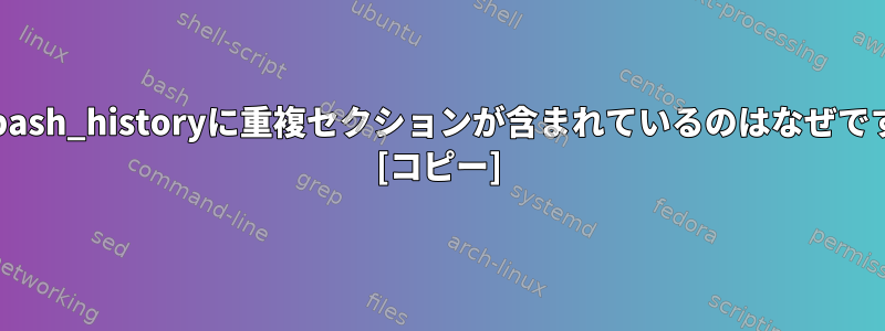 私の.bash_historyに重複セクションが含まれているのはなぜですか？ [コピー]