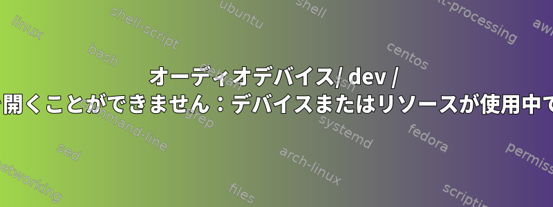 オーディオデバイス/ dev / dspを開くことができません：デバイスまたはリソースが使用中です。