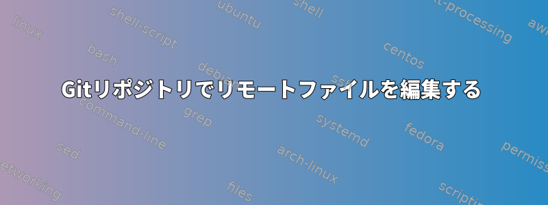 Gitリポジトリでリモートファイルを編集する