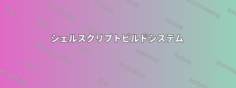 シェルスクリプトビルドシステム