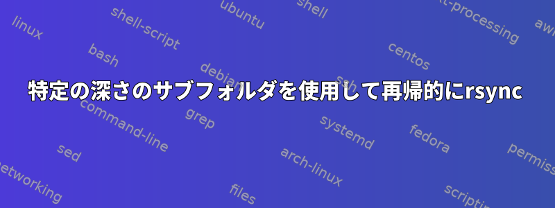 特定の深さのサブフォルダを使用して再帰的にrsync