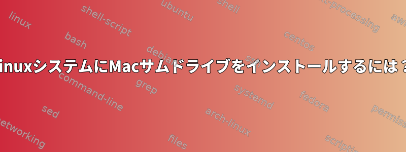 LinuxシステムにMacサムドライブをインストールするには？