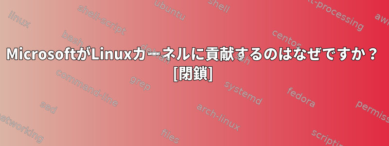 MicrosoftがLinuxカーネルに貢献するのはなぜですか？ [閉鎖]