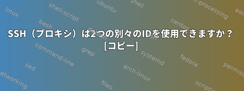 SSH（プロキシ）は2つの別々のIDを使用できますか？ [コピー]