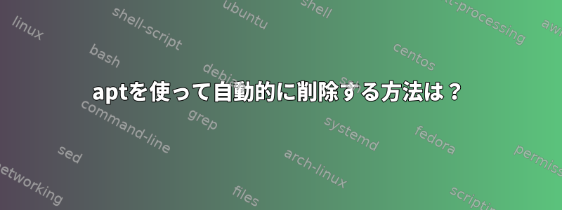 aptを使って自動的に削除する方法は？