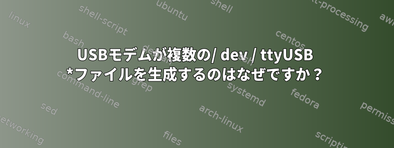 USBモデムが複数の/ dev / ttyUSB *ファイルを生成するのはなぜですか？