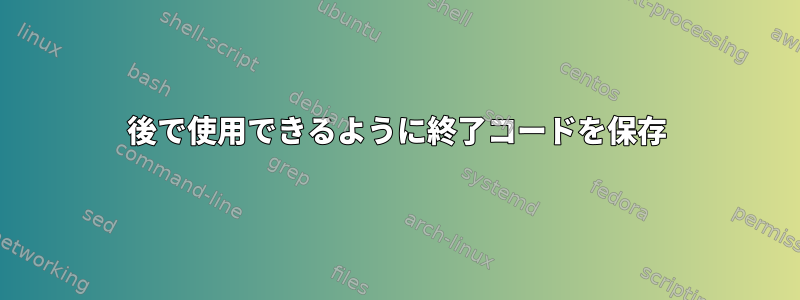 後で使用できるように終了コードを保存