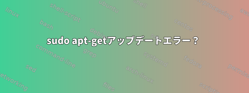 sudo apt-getアップデートエラー？