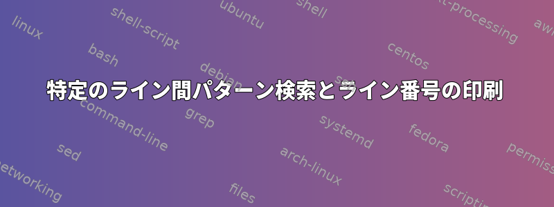 特定のライン間パターン検索とライン番号の印刷