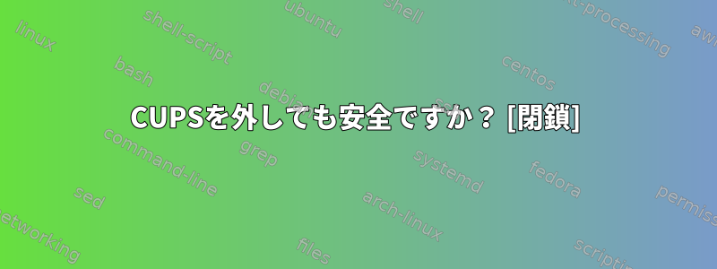 CUPSを外しても安全ですか？ [閉鎖]