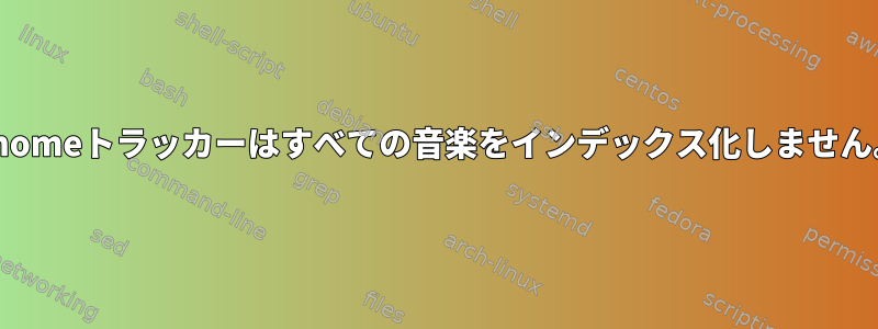 Gnomeトラッカーはすべての音楽をインデックス化しません。