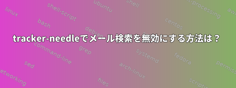 tracker-needleでメール検索を無効にする方法は？