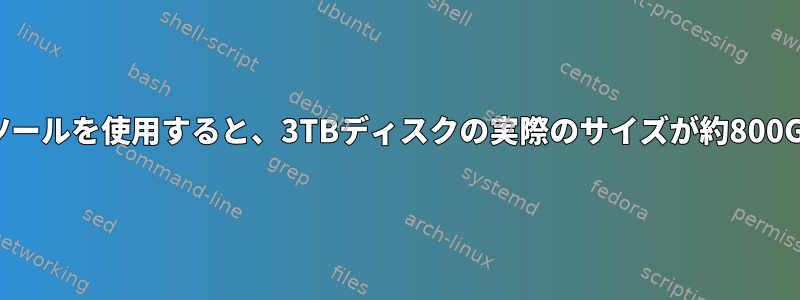 スマートツールではなく複数のツールを使用すると、3TBディスクの実際のサイズが約800GBで表示されるのはなぜですか?