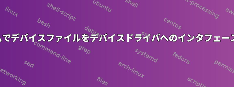 プログラマはプログラムでデバイスファイルをデバイスドライバへのインタフェースとして使用しますか？