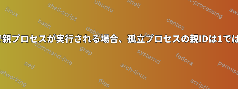 GNOME端末で親プロセスが実行される場合、孤立プロセスの親IDは1ではありません。