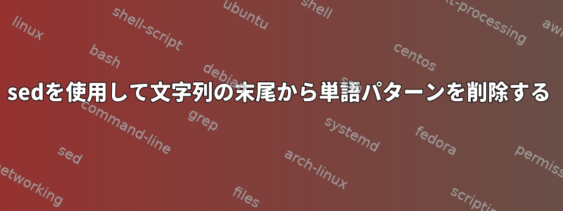 sedを使用して文字列の末尾から単語パターンを削除する