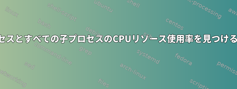 プロセスとすべての子プロセスのCPUリソース使用率を見つける方法