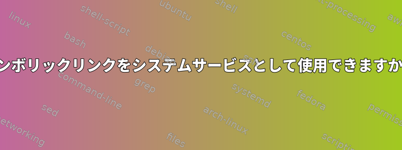 シンボリックリンクをシステムサービスとして使用できますか？