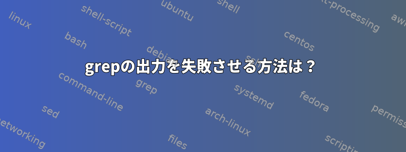 grepの出力を失敗させる方法は？