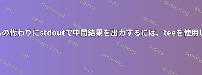 ファイルの代わりにstdoutで中間結果を出力するには、teeを使用します。