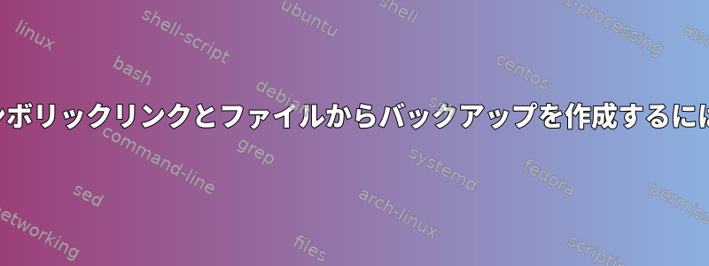 シンボリックリンクとファイルからバックアップを作成するには？