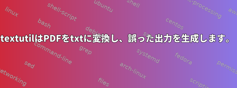 textutilはPDFをtxtに変換し、誤った出力を生成します。