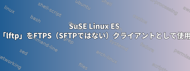 SuSE Linux ES 11で「lftp」をFTPS（SFTPではない）クライアントとして使用する