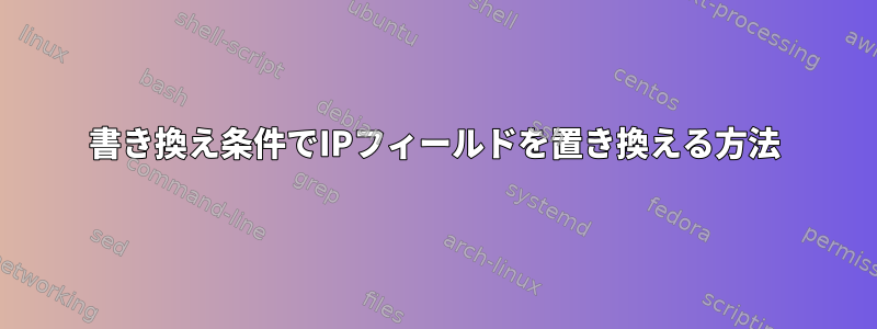 書き換え条件でIPフィールドを置き換える方法