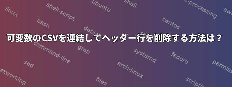 可変数のCSVを連結してヘッダー行を削除する方法は？