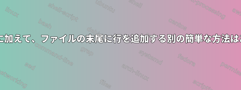 "&gt;&gt;"に加えて、ファイルの末尾に行を追加する別の簡単な方法はありますか？