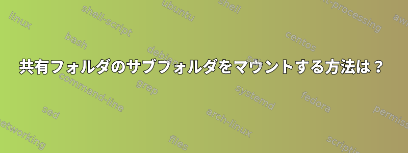 共有フォルダのサブフォルダをマウントする方法は？