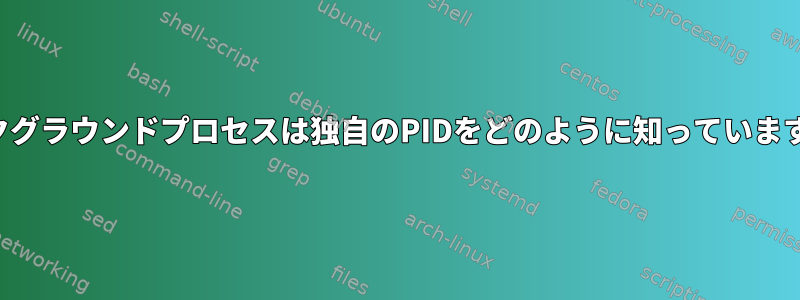 バックグラウンドプロセスは独自のPIDをどのように知っていますか？