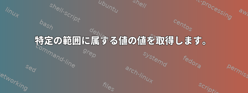 特定の範囲に属する値の値を取得します。