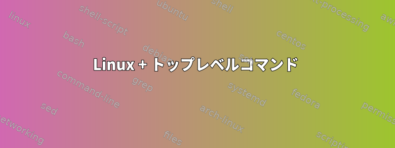 Linux + トップレベルコマンド