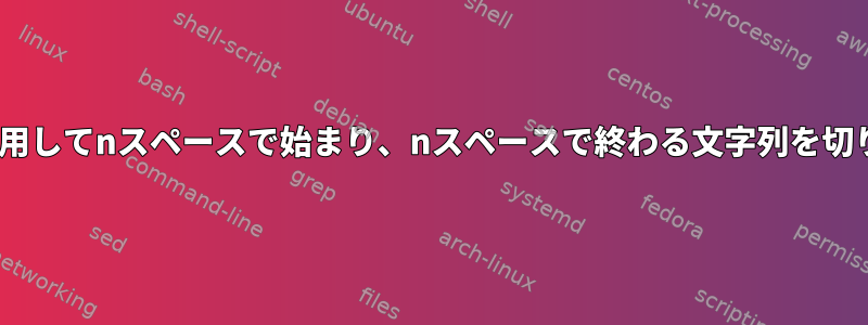 sedを使用してnスペースで始まり、nスペースで終わる文字列を切り捨てる