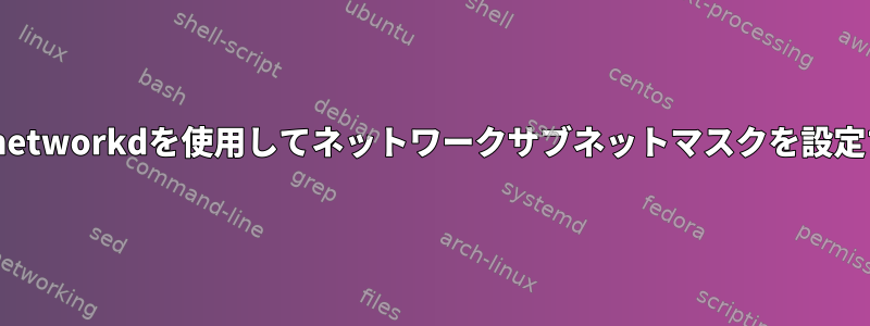 systemd-networkdを使用してネットワークサブネットマスクを設定するには？