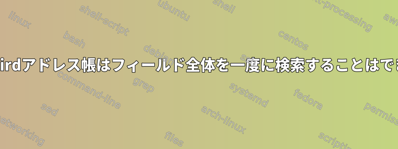 Thunderbirdアドレス帳はフィールド全体を一度に検索することはできません。