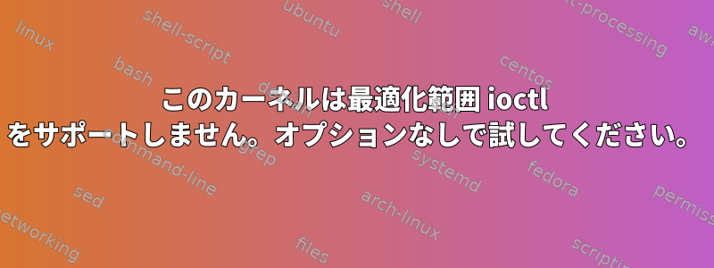 このカーネルは最適化範囲 ioctl をサポートしません。オプションなしで試してください。